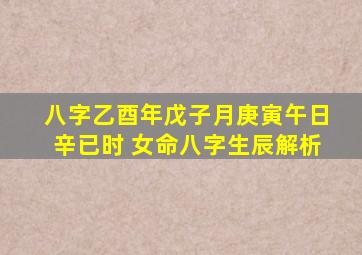 八字乙酉年戊子月庚寅午日辛已时 女命八字生辰解析